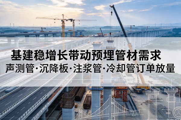 大武口基建稳增长带动预埋监测管材需求，声测管、沉降板、注浆管订单持续放量